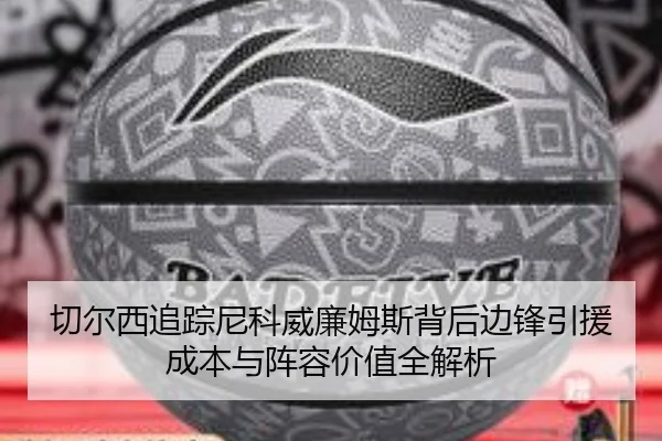 切尔西追踪尼科威廉姆斯背后边锋引援成本与阵容价值全解析