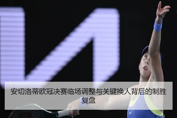 安切洛蒂欧冠决赛临场调整与关键换人背后的制胜复盘