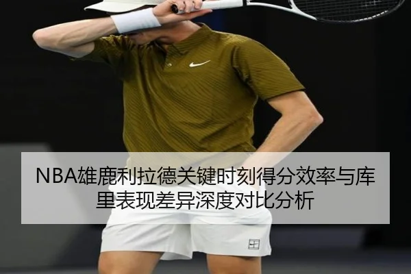 NBA雄鹿利拉德关键时刻得分效率与库里表现差异深度对比分析