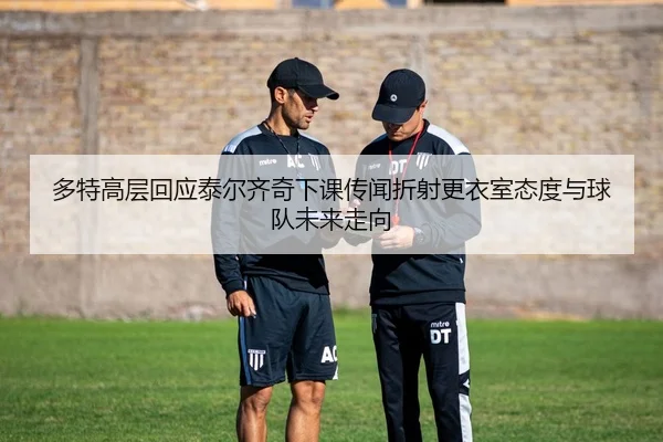 多特高层回应泰尔齐奇下课传闻折射更衣室态度与球队未来走向