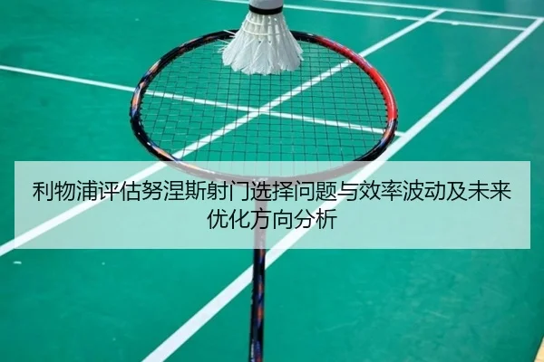 利物浦评估努涅斯射门选择问题与效率波动及未来优化方向分析
