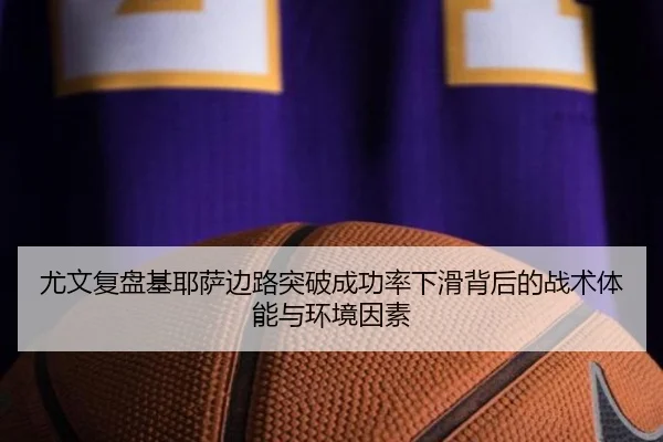 尤文复盘基耶萨边路突破成功率下滑背后的战术体能与环境因素