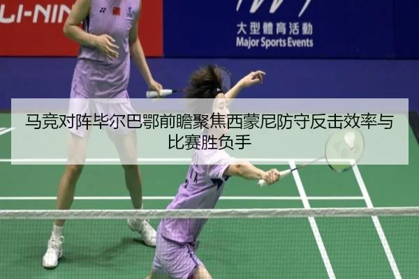 马竞对阵毕尔巴鄂前瞻聚焦西蒙尼防守反击效率与比赛胜负手