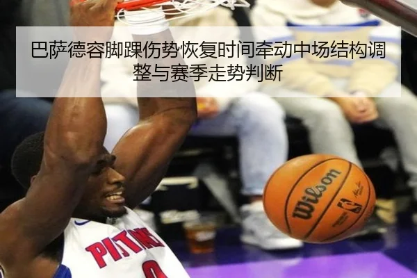 巴萨德容脚踝伤势恢复时间牵动中场结构调整与赛季走势判断