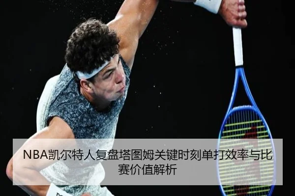 NBA凯尔特人复盘塔图姆关键时刻单打效率与比赛价值解析