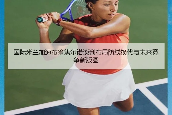 国际米兰加速布翁焦尔诺谈判布局防线换代与未来竞争新版图