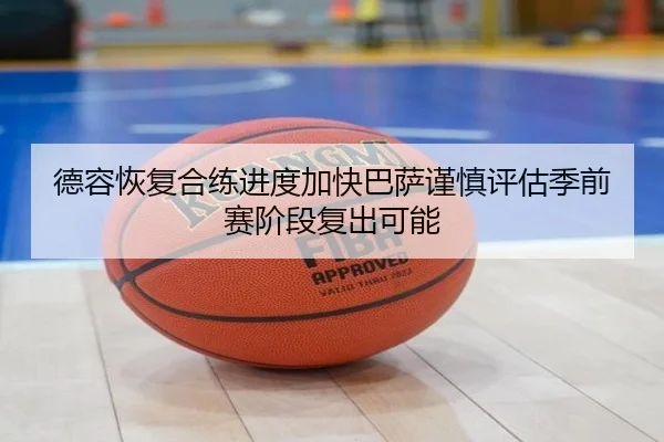 德容恢复合练进度加快巴萨谨慎评估季前赛阶段复出可能
